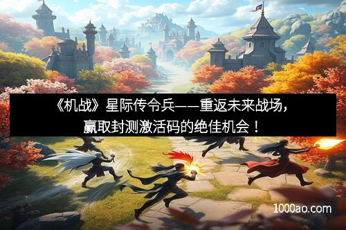 《机战》星际传令兵——重返未来战场，赢取封测激活码的绝佳机会！