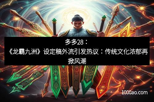 多多28：《龙霸九洲》设定稿外流引发热议：传统文化浓郁再掀风潮